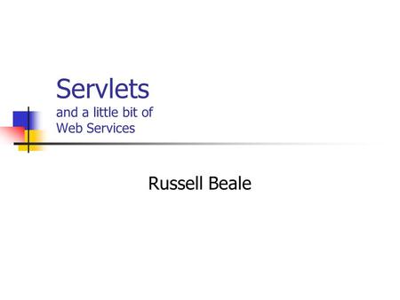 Servlets and a little bit of Web Services Russell Beale.