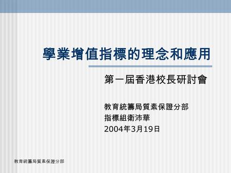 第一屆香港校長研討會 教育統籌局質素保證分部 指標組衛沛華 2004年3月19日