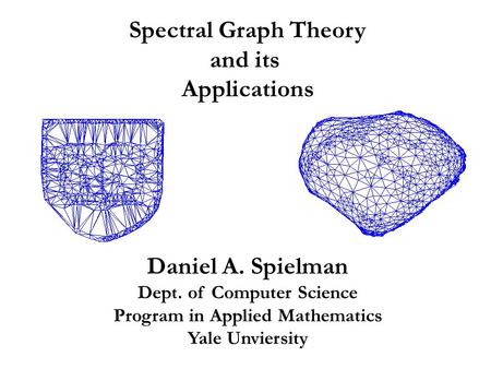 Spectral Graph Theory and its Applications Daniel A. Spielman Dept. of Computer Science Program in Applied Mathematics Yale Unviersity.