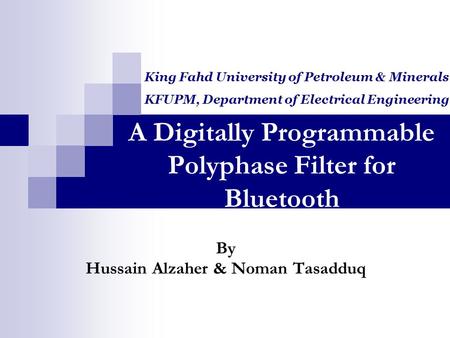 A Digitally Programmable Polyphase Filter for Bluetooth By Hussain Alzaher & Noman Tasadduq King Fahd University of Petroleum & Minerals KFUPM, Department.