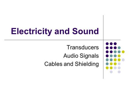 Electricity and Sound Transducers Audio Signals Cables and Shielding.