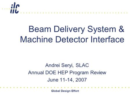 Global Design Effort Beam Delivery System & Machine Detector Interface Andrei Seryi, SLAC Annual DOE HEP Program Review June 11-14, 2007.