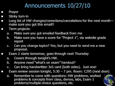 Announcements 10/27/10 Prayer Slinky turn-in Long list of HW changes/corrections/cancelations for the next month— make sure you got this email!! Term projects: