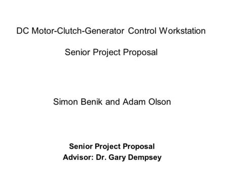 DC Motor-Clutch-Generator Control Workstation Senior Project Proposal Simon Benik and Adam Olson Senior Project Proposal Advisor: Dr. Gary Dempsey.