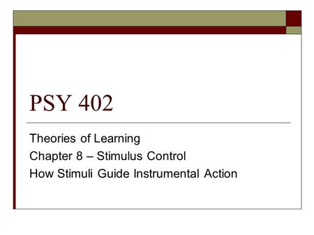 PSY 402 Theories of Learning Chapter 8 – Stimulus Control How Stimuli Guide Instrumental Action.