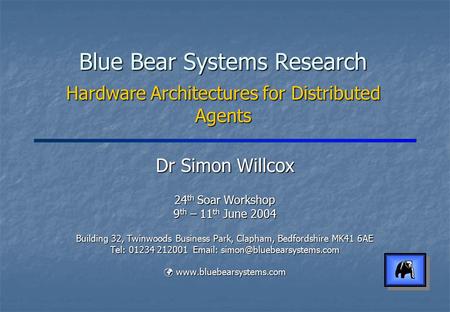Blue Bear Systems Research Hardware Architectures for Distributed Agents Dr Simon Willcox 24 th Soar Workshop 9 th – 11 th June 2004 Building 32, Twinwoods.