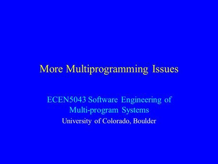 More Multiprogramming Issues ECEN5043 Software Engineering of Multi-program Systems University of Colorado, Boulder.