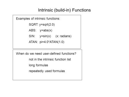 Intrinsic (build-in) Functions Examples of intrinsic functions: SQRT: y=sqrt(2.0) ABS: y=abs(x) SIN: y=sin(x) (x: radians) ATAN: pi=4.0*ATAN(1.0) When.