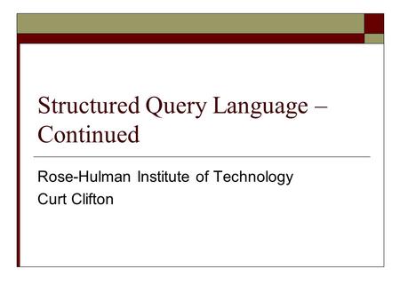 Structured Query Language – Continued Rose-Hulman Institute of Technology Curt Clifton.