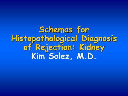 Schemas for Histopathological Diagnosis of Rejection: Kidney Schemas for Histopathological Diagnosis of Rejection: Kidney Kim Solez, M.D.