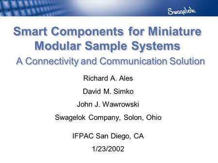 Smart Components for Miniature Modular Sample Systems A Connectivity and Communication Solution Richard A. Ales David M. Simko John J. Wawrowski Swagelok.