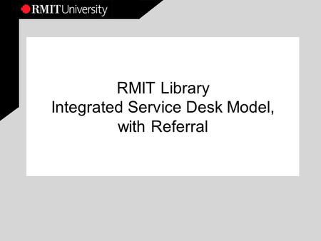 RMIT Library Integrated Service Desk Model, with Referral.