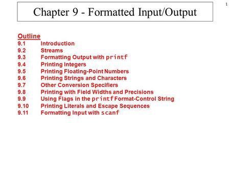 1 Chapter 9 - Formatted Input/Output Outline 9.1Introduction 9.2Streams 9.3Formatting Output with printf 9.4Printing Integers 9.5Printing Floating-Point.