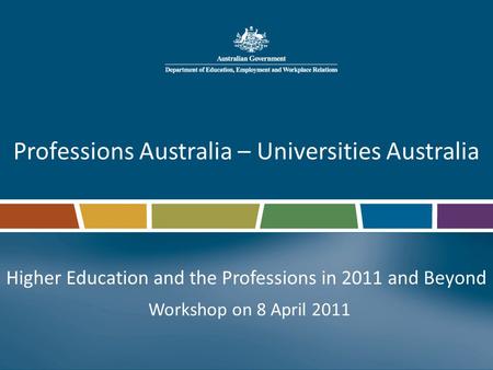 Professions Australia – Universities Australia Higher Education and the Professions in 2011 and Beyond Workshop on 8 April 2011.