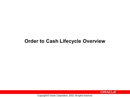 Copyright © Oracle Corporation, 2002. All rights reserved. Order to Cash Lifecycle Overview.