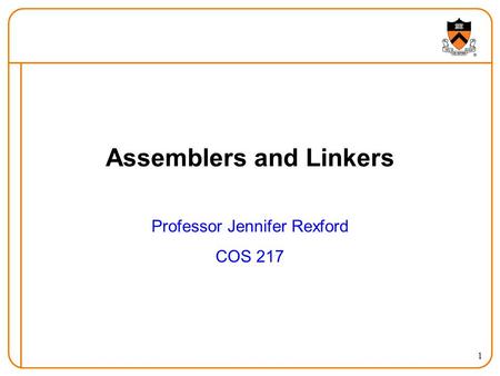 1 Assemblers and Linkers Professor Jennifer Rexford COS 217.