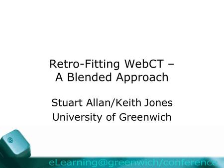 Retro-Fitting WebCT – A Blended Approach Stuart Allan/Keith Jones University of Greenwich.