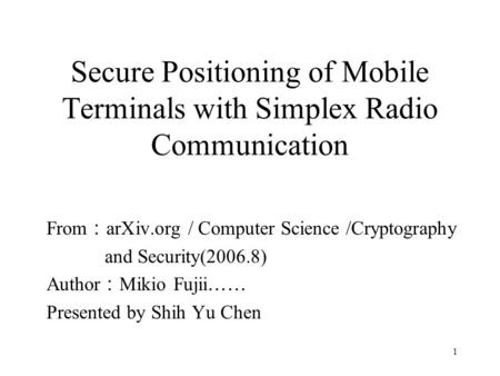 1 Secure Positioning of Mobile Terminals with Simplex Radio Communication From ： arXiv.org / Computer Science /Cryptography and Security(2006.8) Author.