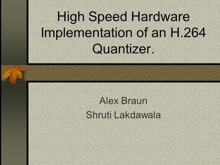 High Speed Hardware Implementation of an H.264 Quantizer. Alex Braun Shruti Lakdawala.