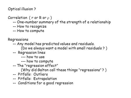 Optical illusion ? Correlation ( r or R or  ) -- One-number summary of the strength of a relationship -- How to recognize -- How to compute Regressions.