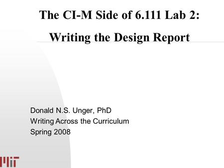 Donald N.S. Unger, PhD Writing Across the Curriculum Spring 2008 The CI-M Side of 6.111 Lab 2: Writing the Design Report.