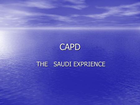 CAPD THE SAUDI EXPRIENCE THE SAUDI EXPRIENCE. Dialysis in Saudi Arabia There are 6700 patients on dialysis in Saudi Arabia There are 6700 patients on.