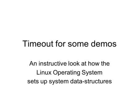 Timeout for some demos An instructive look at how the Linux Operating System sets up system data-structures.