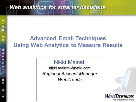 Advanced  Techniques Using Web Analytics to Measure Results Nikki Malnati Regional Account Manager WebTrends Web analytics.