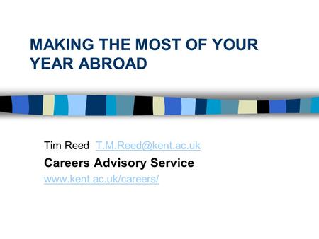 MAKING THE MOST OF YOUR YEAR ABROAD Tim Reed Careers Advisory Service