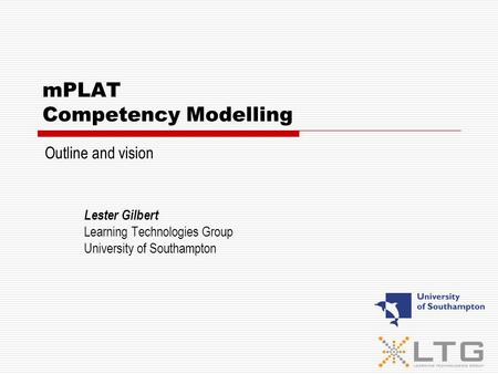 MPLAT Competency Modelling Lester Gilbert Learning Technologies Group University of Southampton Outline and vision.