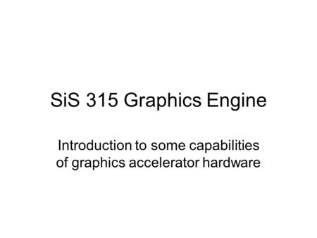 SiS 315 Graphics Engine Introduction to some capabilities of graphics accelerator hardware.