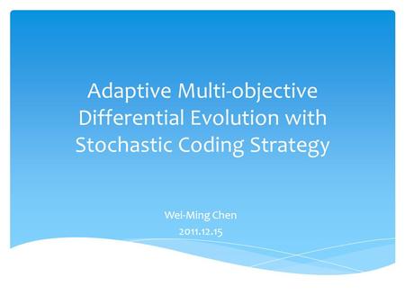 Adaptive Multi-objective Differential Evolution with Stochastic Coding Strategy Wei-Ming Chen 2011.12.15.