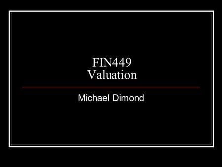 FIN449 Valuation Michael Dimond. Please pass your assignments forward.