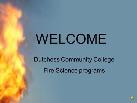 WELCOME Dutchess Community College Fire Science programs.