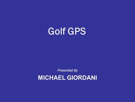 Golf GPS Presented By MICHAEL GIORDANI. Who am I?