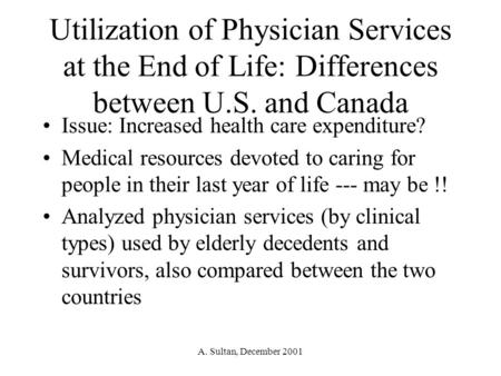 A. Sultan, December 2001 Utilization of Physician Services at the End of Life: Differences between U.S. and Canada Issue: Increased health care expenditure?