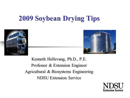 2009 Soybean Drying Tips Kenneth Hellevang, Ph.D., P.E. Professor & Extension Engineer Agricultural & Biosystems Engineering NDSU Extension Service.