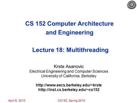 April 6, 2010CS152, Spring 2010 CS 152 Computer Architecture and Engineering Lecture 18: Multithreading Krste Asanovic Electrical Engineering and Computer.