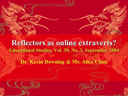 Reflectors as online extraverts? Educational Studies, Vol. 30, No. 3, September 2004 Dr. Kevin Downing & Ms. Alice Chim.