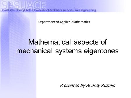 Presented by Andrey Kuzmin Mathematical aspects of mechanical systems eigentones Department of Applied Mathematics.