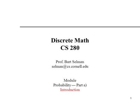 1 Discrete Math CS 280 Prof. Bart Selman Module Probability --- Part a) Introduction.