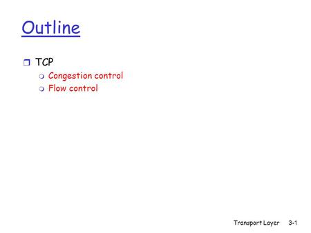 Transport Layer 3-1 Outline r TCP m Congestion control m Flow control.