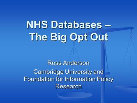 NHS Databases – The Big Opt Out Ross Anderson Cambridge University and Foundation for Information Policy Research.