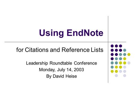 Using EndNote for Citations and Reference Lists Leadership Roundtable Conference Monday, July 14, 2003 By David Heise.