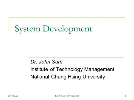 2010 FALLEC Websites Development1 System Development Dr. John Sum Institute of Technology Management National Chung Hsing University.