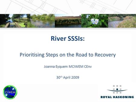 CIWEM Annual Conference, 30 th April 2009 River SSSIs: Prioritising Steps on the Road to Recovery Joanna Eyquem MCIWEM CEnv 30 th April 2009.