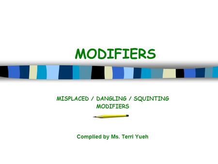 MODIFIERS MISPLACED / DANGLING / SQUINTING MODIFIERS Complied by Ms. Terri Yueh.