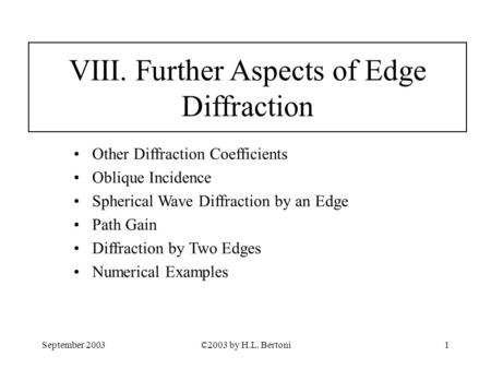 September 2003©2003 by H.L. Bertoni1 VIII. Further Aspects of Edge Diffraction Other Diffraction Coefficients Oblique Incidence Spherical Wave Diffraction.
