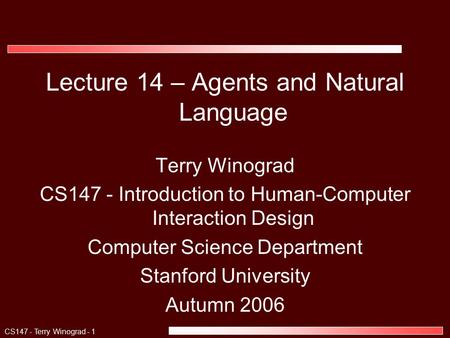 CS147 - Terry Winograd - 1 Lecture 14 – Agents and Natural Language Terry Winograd CS147 - Introduction to Human-Computer Interaction Design Computer Science.