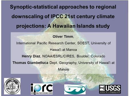 Synoptic-statistical approaches to regional downscaling of IPCC 21st century climate projections: A Hawaiian Islands study Oliver Timm, International Pacific.